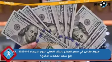 هبوط مفاجئ في سعر الدولار بالبنك الأهلي اليوم الأربعاء 6-8-2025.. كم بلغ سعر العملات الأخرى؟